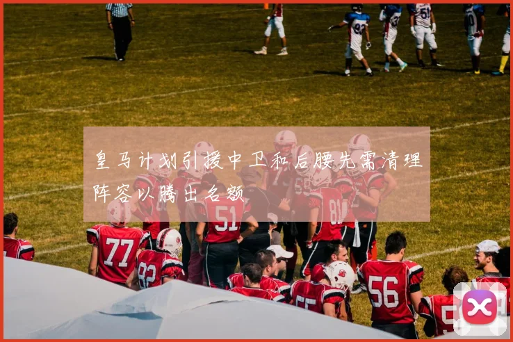 皇马计划引援中卫和后腰先需清理阵容以腾出名额