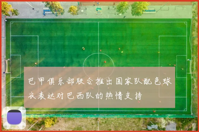 巴甲俱乐部联合推出国家队配色球衣表达对巴西队的热情支持