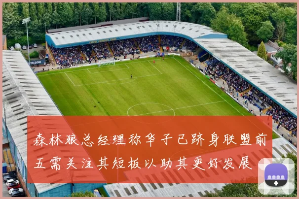 森林狼总经理称华子已跻身联盟前五需关注其短板以助其更好发展
