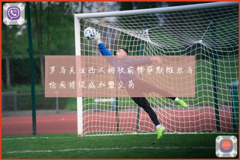 罗马关注西汉姆联前锋萨默维尔马伦或将促成加盟交易