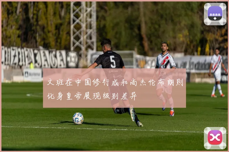 文班在中国修行成和尚杰伦布朗则化身皇帝展现级别差异