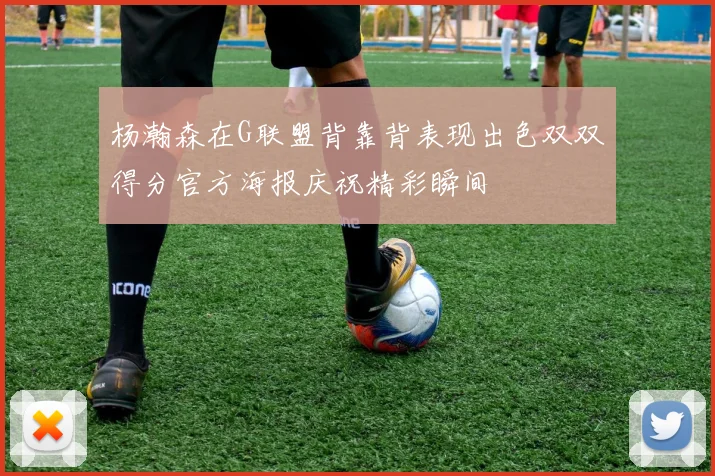 杨瀚森在G联盟背靠背表现出色双双得分官方海报庆祝精彩瞬间