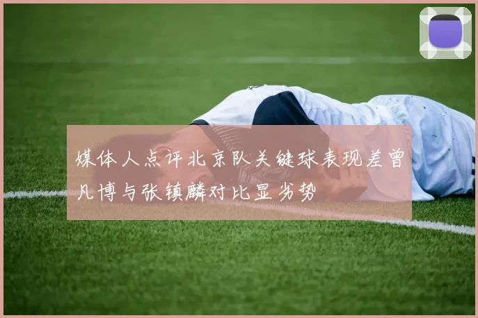 媒体人点评北京队关键球表现差曾凡博与张镇麟对比显劣势