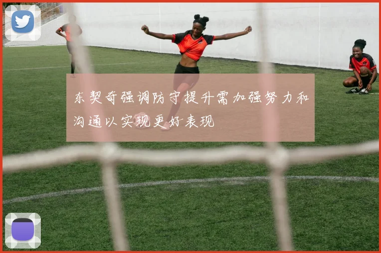 东契奇强调防守提升需加强努力和沟通以实现更好表现