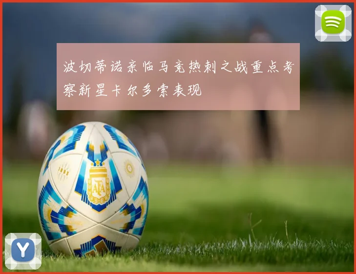 波切蒂诺亲临马竞热刺之战重点考察新星卡尔多索表现